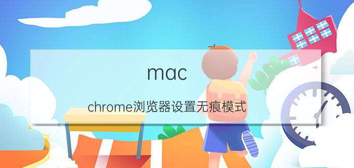 mac chrome浏览器设置无痕模式 公众号连接不上网？